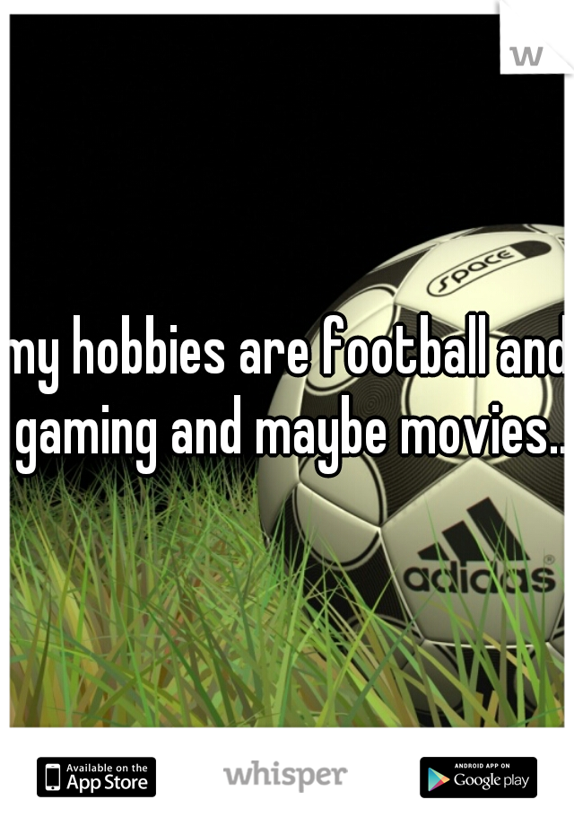 my hobbies are football and gaming and maybe movies..