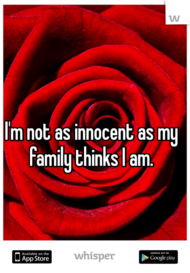 I'm not as innocent as my family thinks I am.