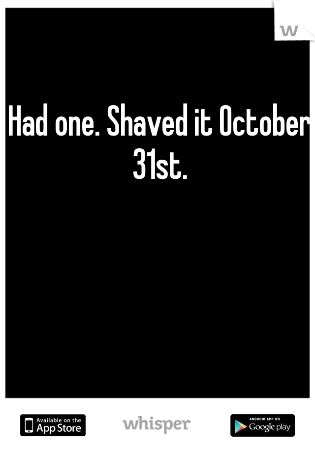 Had one. Shaved it October 31st.