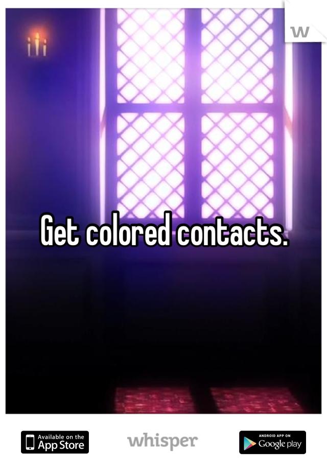 Get colored contacts.