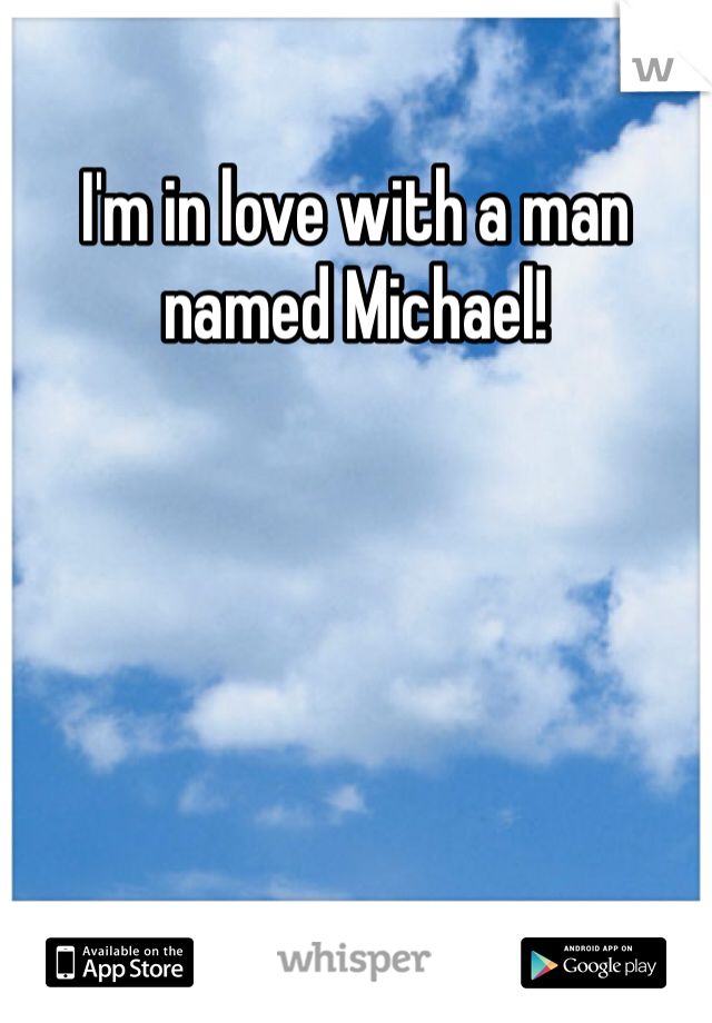 I'm in love with a man named Michael!