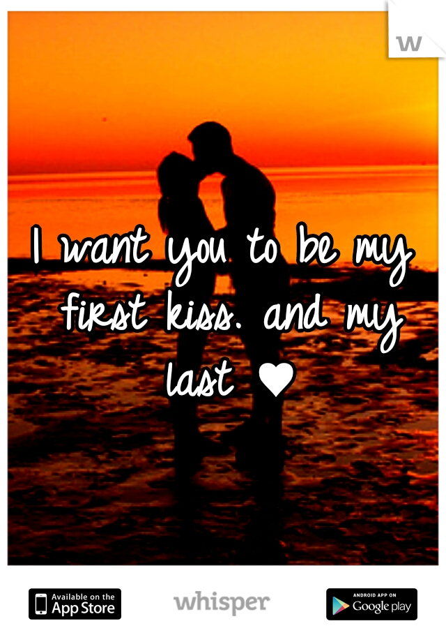 I want you to be my first kiss. and my last ♥