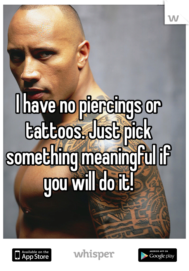 I have no piercings or tattoos. Just pick something meaningful if you will do it!