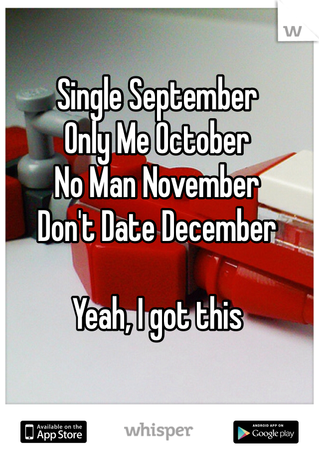 Single September
Only Me October
No Man November
Don't Date December

Yeah, I got this