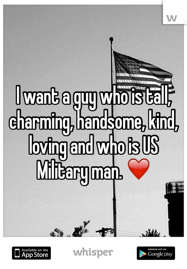 I want a guy who is tall, charming, handsome, kind, loving and who is US Military man. ❤️