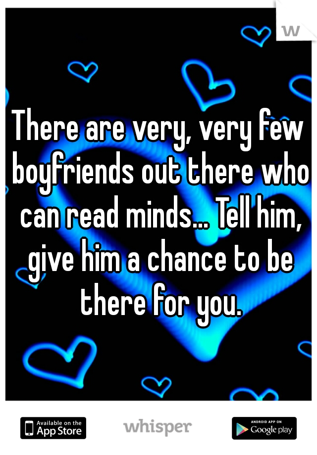 There are very, very few boyfriends out there who can read minds... Tell him, give him a chance to be there for you.