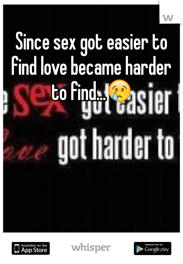 Since sex got easier to find love became harder to find...😢