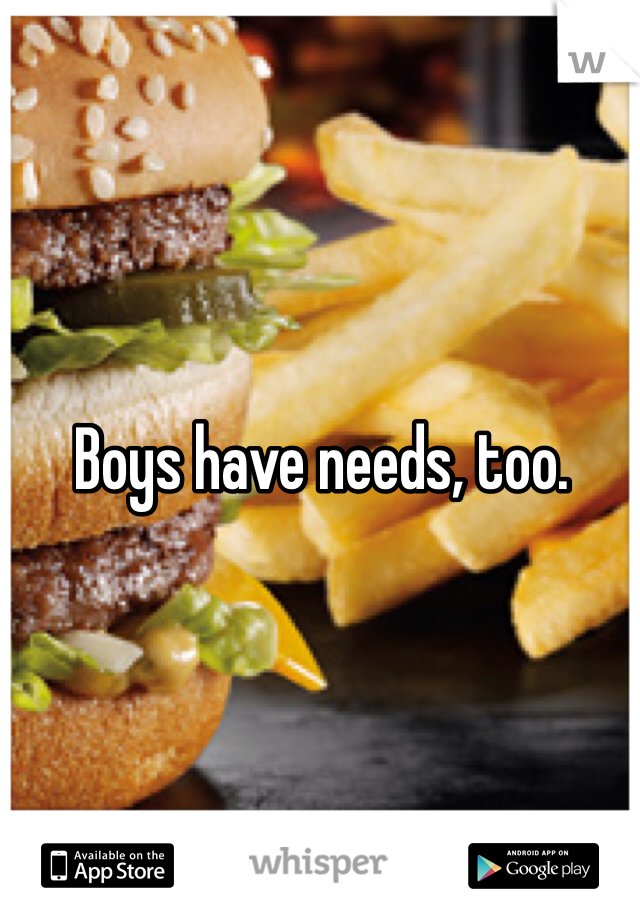 Boys have needs, too. 