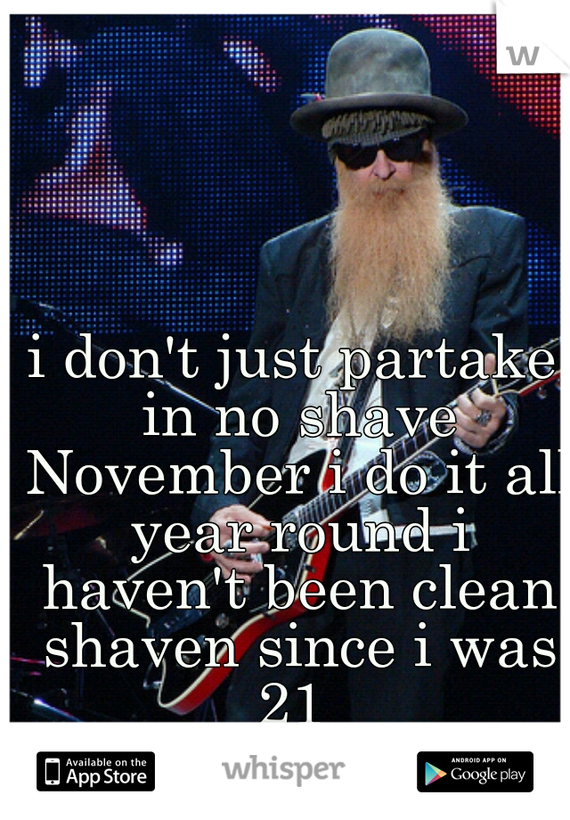 i don't just partake in no shave November i do it all year round i haven't been clean shaven since i was 21 