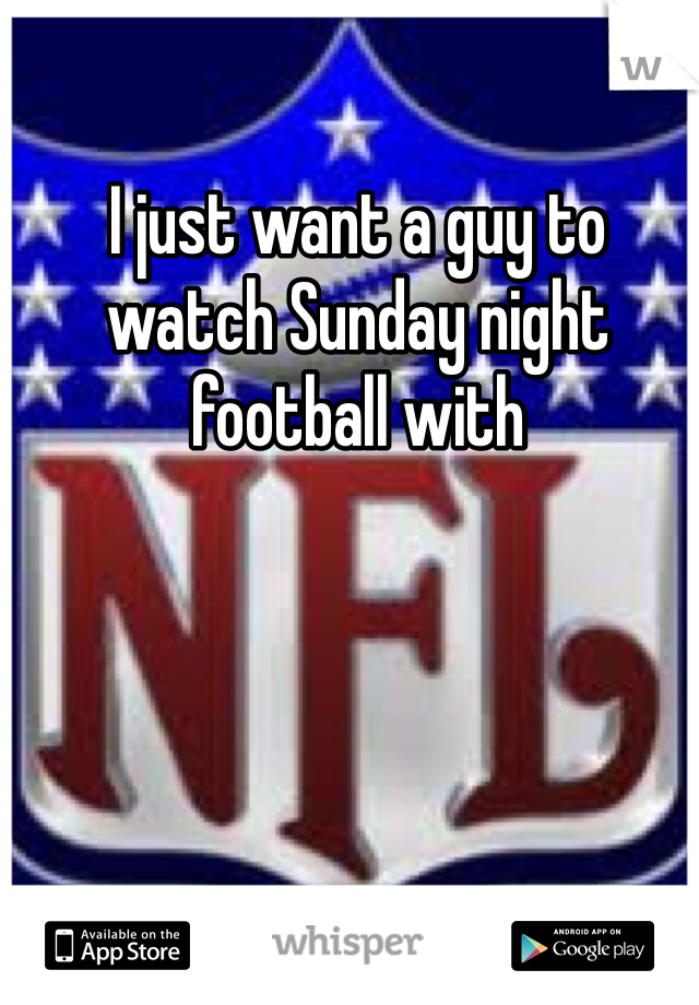 I just want a guy to watch Sunday night football with 