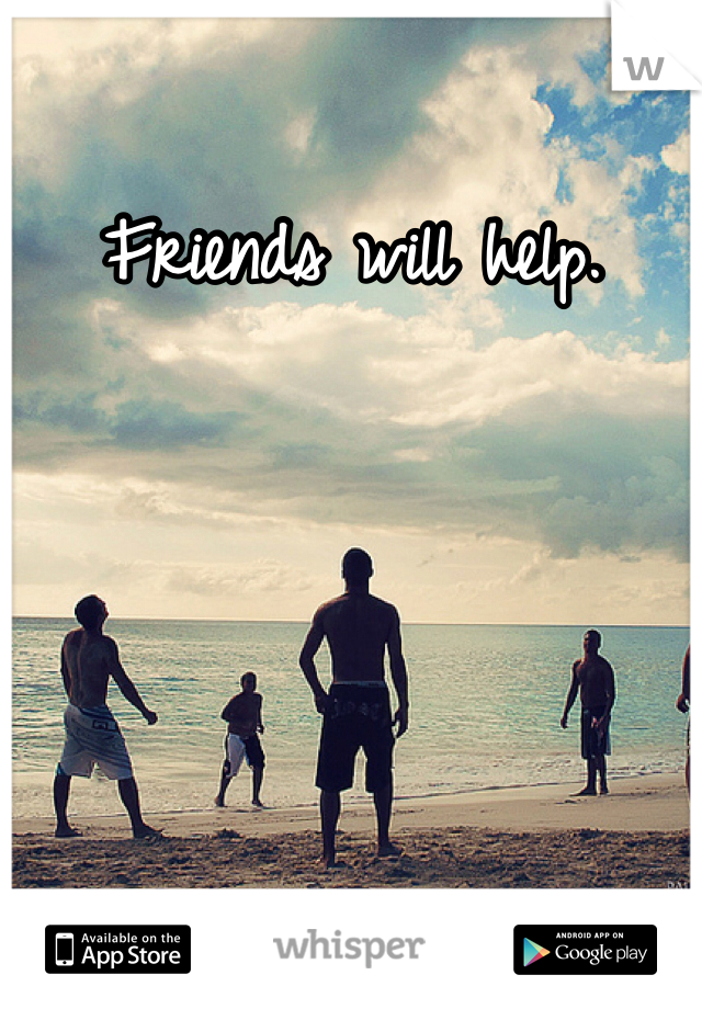 Friends will help.