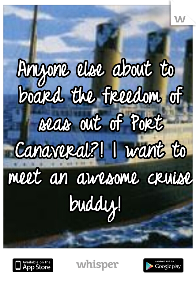 Anyone else about to board the freedom of seas out of Port Canaveral?! I want to meet an awesome cruise buddy! 
