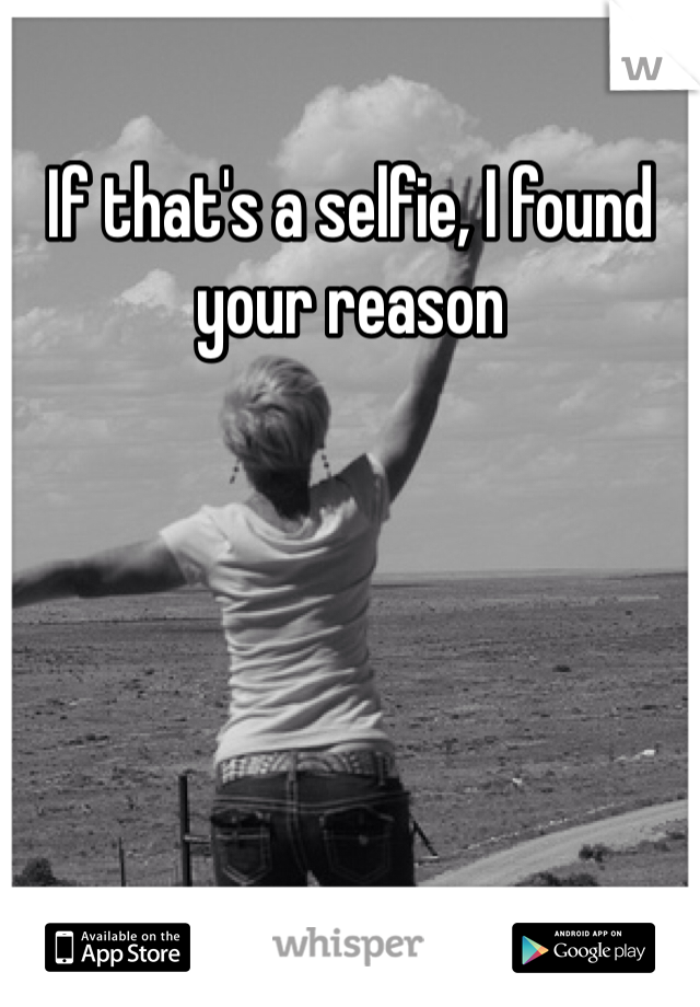 If that's a selfie, I found your reason 