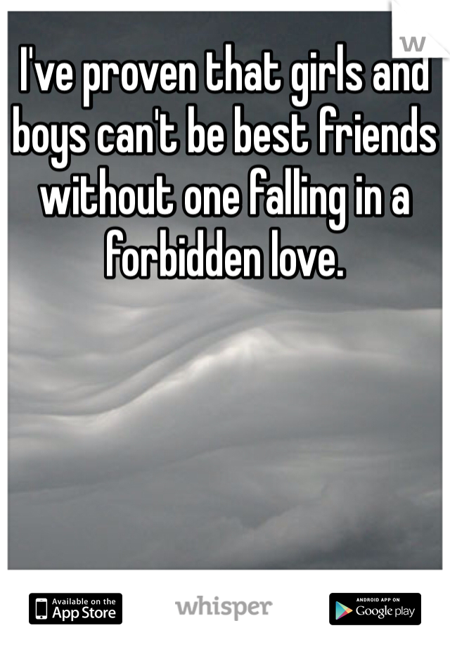 I've proven that girls and boys can't be best friends without one falling in a forbidden love.