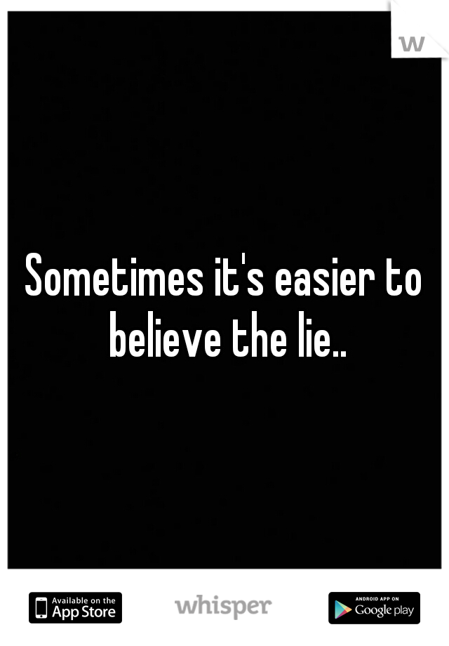 Sometimes it's easier to believe the lie..