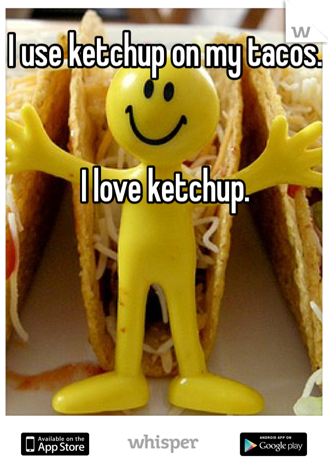 I use ketchup on my tacos. 


I love ketchup. 