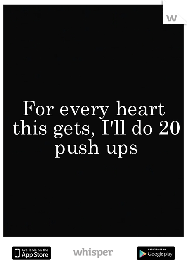 For every heart this gets, I'll do 20 push ups