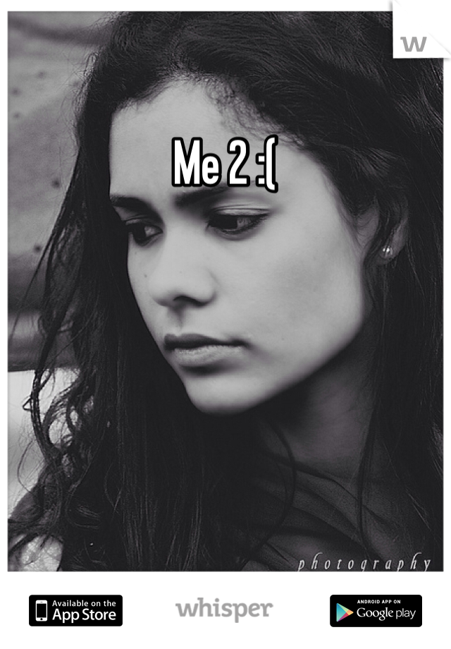 Me 2 :(