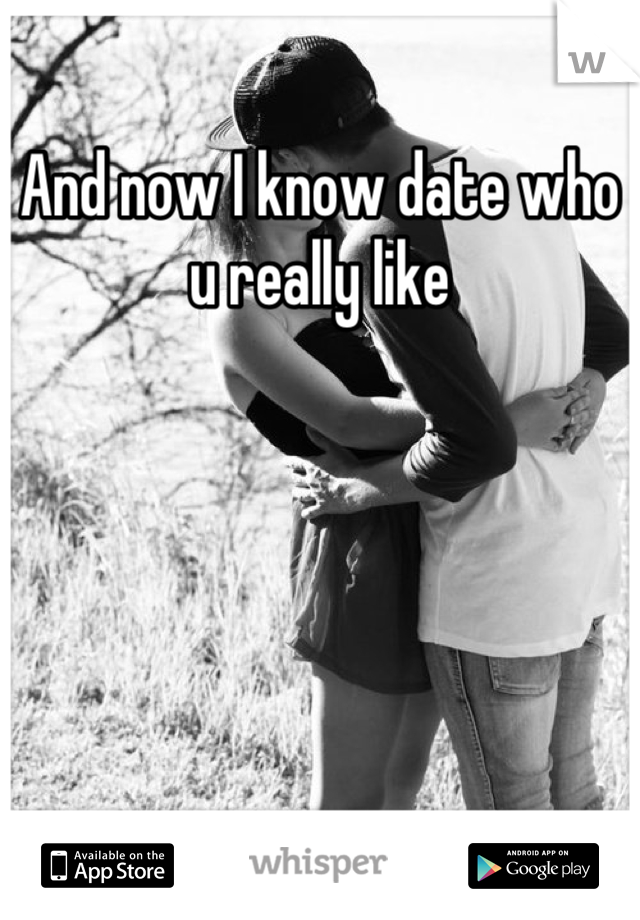 And now I know date who u really like