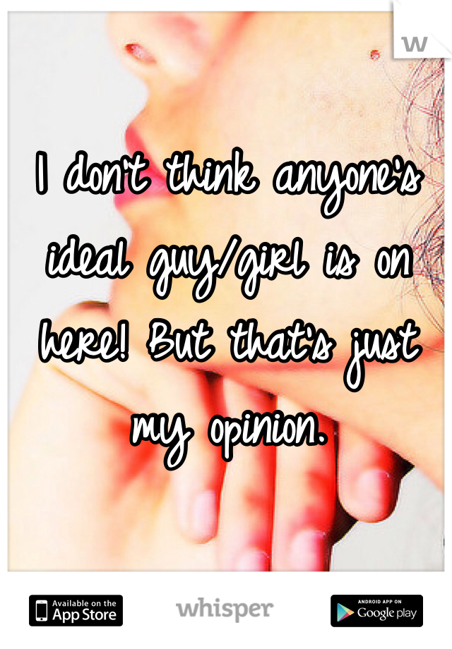 I don't think anyone's ideal guy/girl is on here! But that's just my opinion.