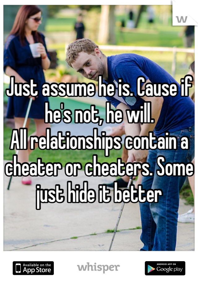 Just assume he is. Cause if he's not, he will. 
All relationships contain a cheater or cheaters. Some just hide it better
