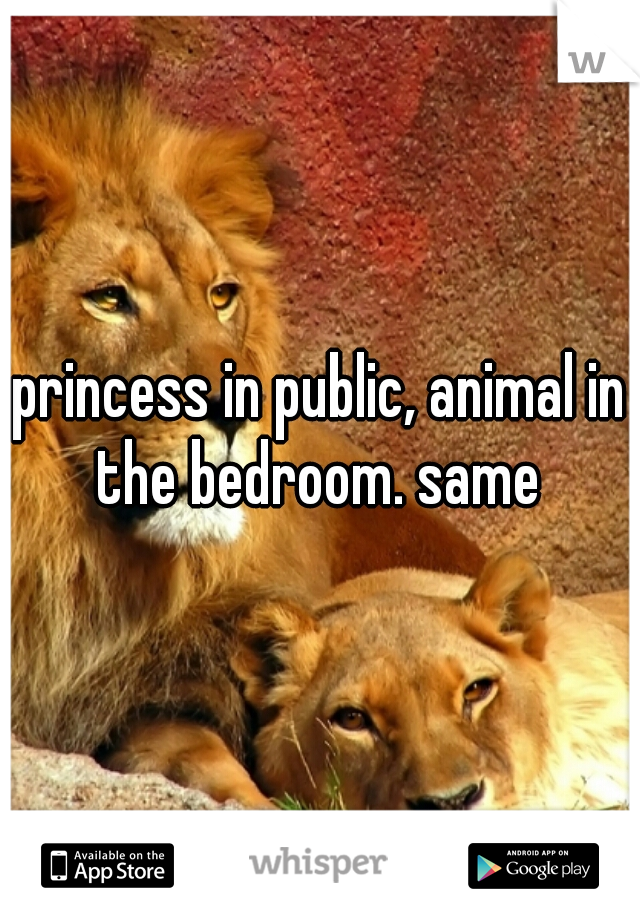 princess in public, animal in the bedroom. same 