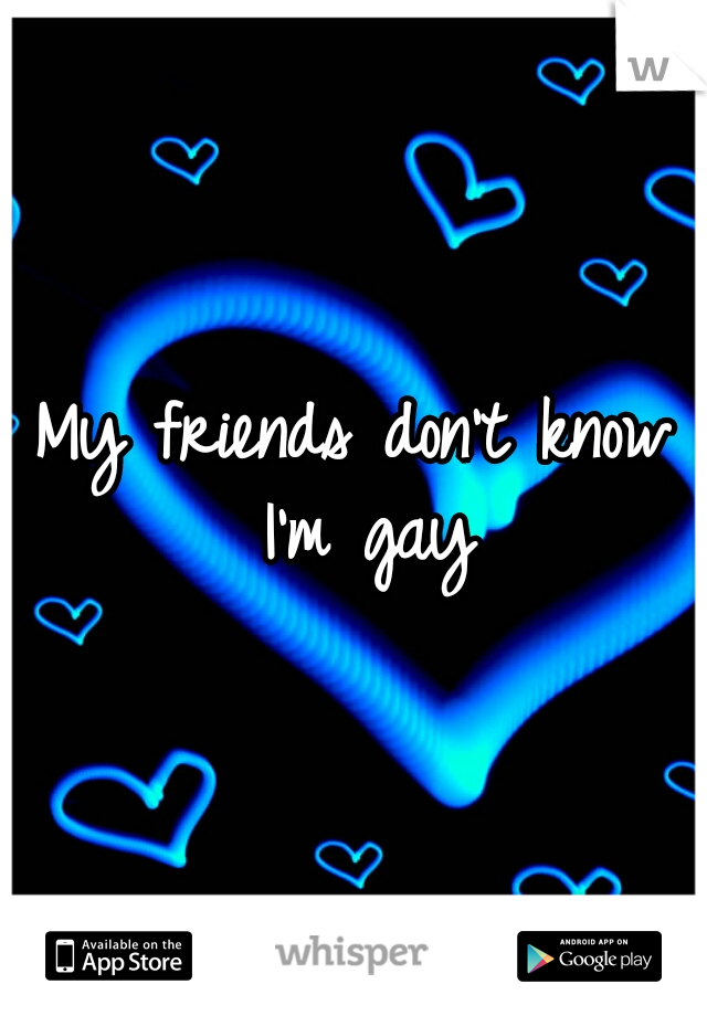 My friends don't know I'm gay
