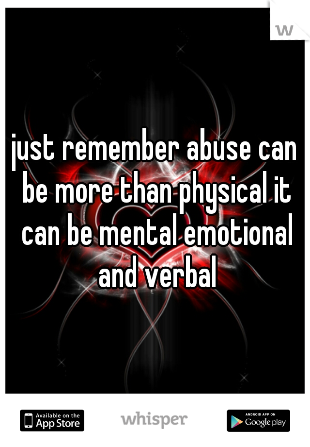 just remember abuse can be more than physical it can be mental emotional and verbal