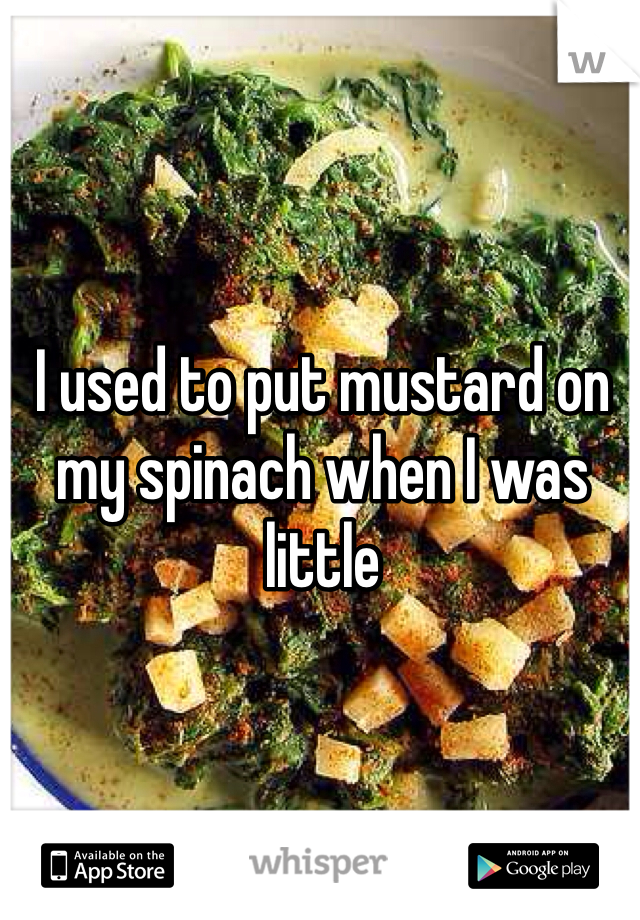 I used to put mustard on my spinach when I was little 