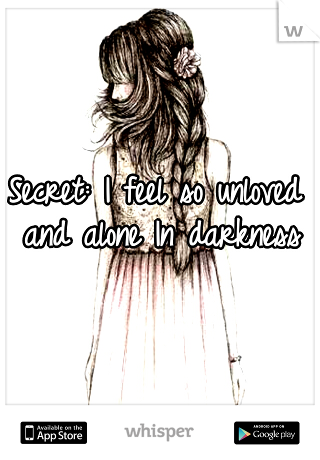 Secret: I feel so unloved and alone In darkness