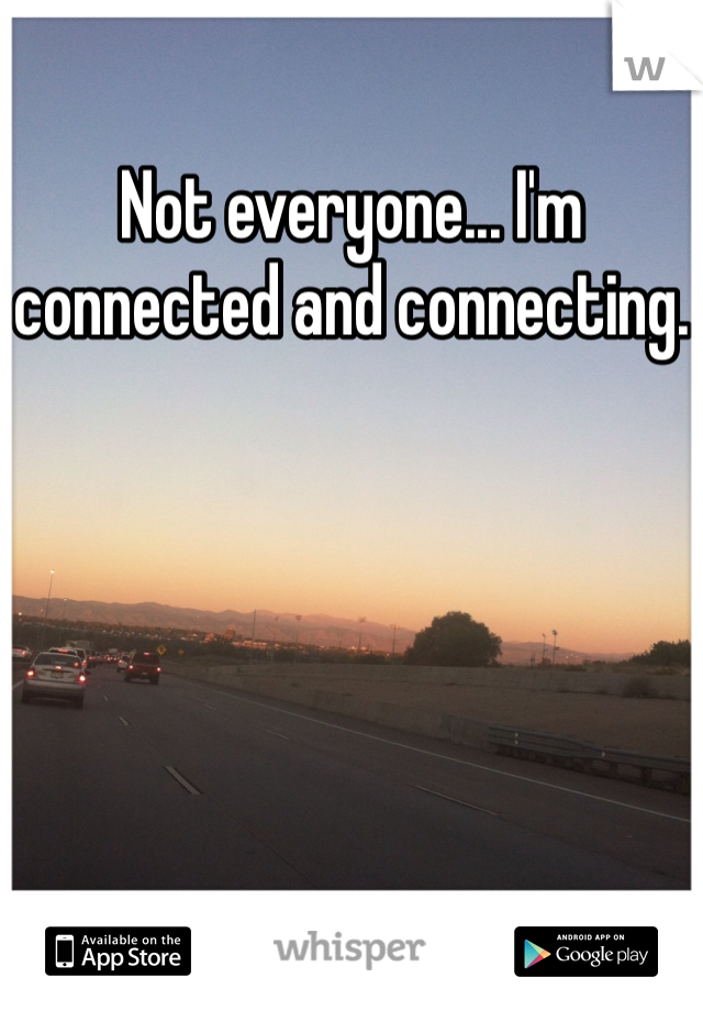 Not everyone... I'm connected and connecting.