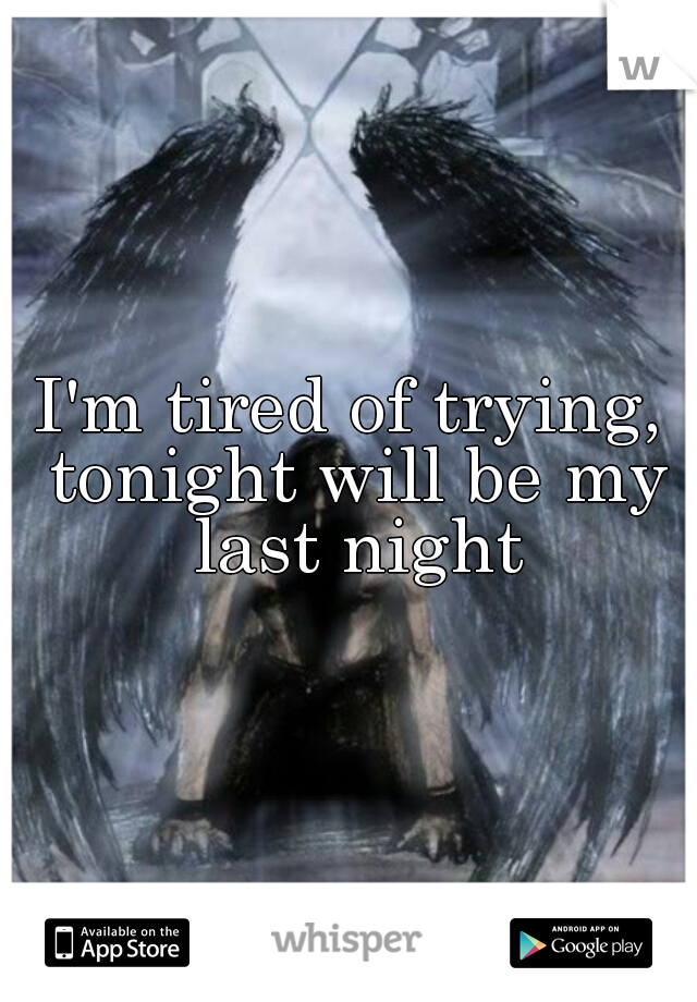 I'm tired of trying, tonight will be my last night