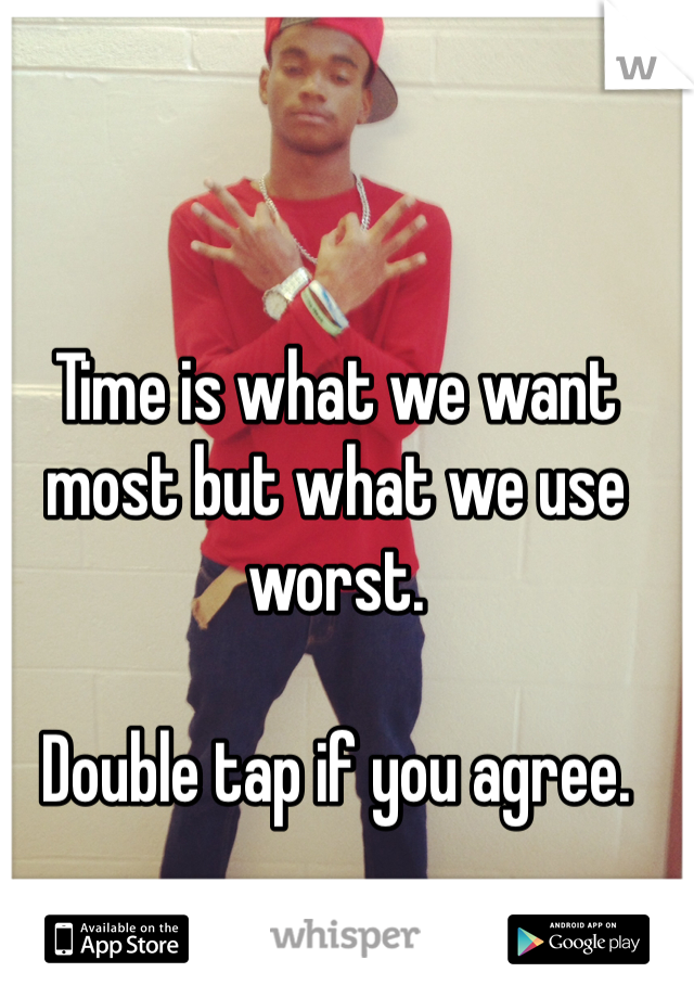 Time is what we want most but what we use worst. 

Double tap if you agree.