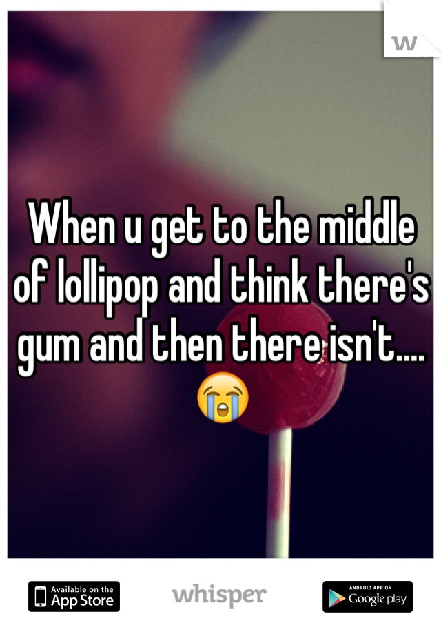 When u get to the middle of lollipop and think there's gum and then there isn't.... 😭