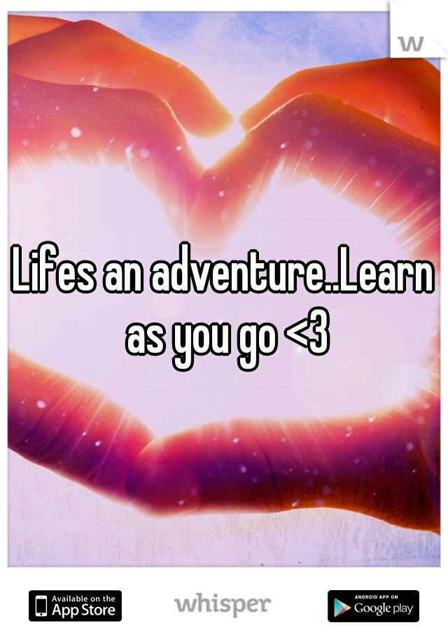 Lifes an adventure..Learn as you go <3