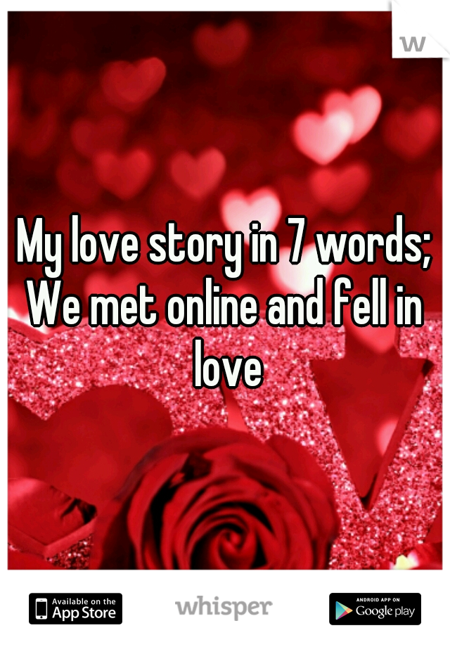 My love story in 7 words;
We met online and fell in love