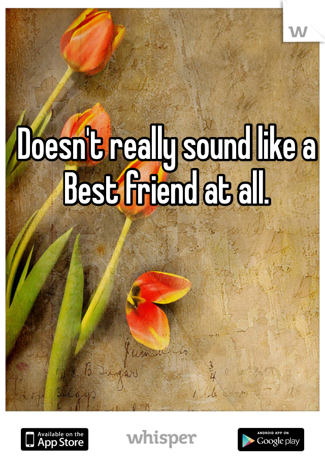 Doesn't really sound like a Best friend at all.