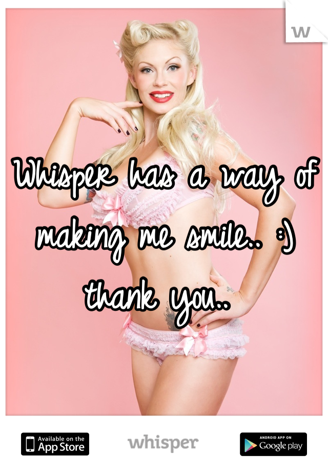 Whisper has a way of making me smile.. :) thank you.. 