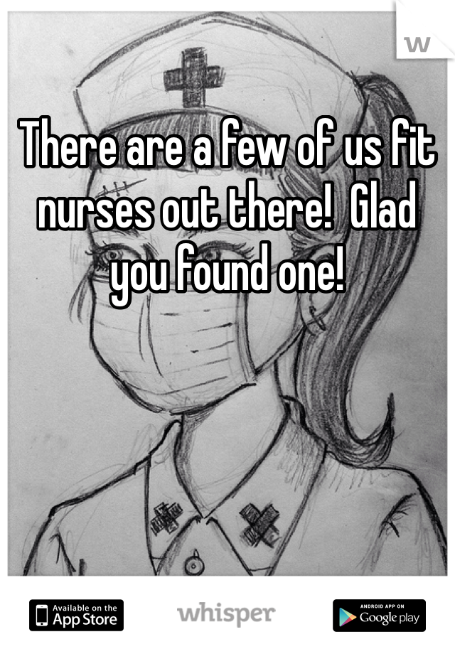 There are a few of us fit nurses out there!  Glad you found one! 