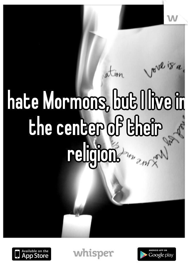 I hate Mormons, but I live in the center of their religion. 