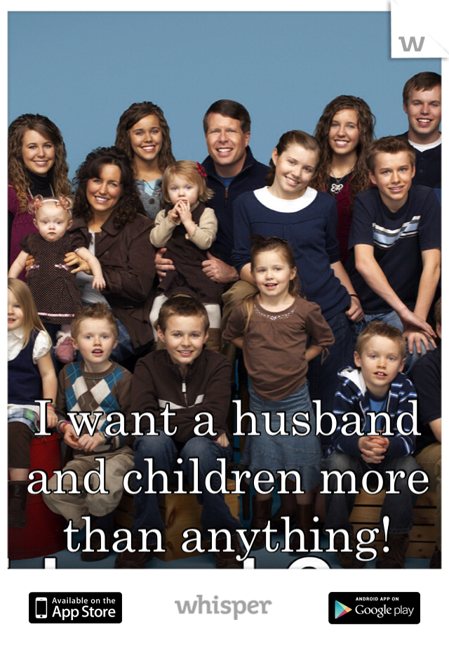 I want a husband and children more than anything!