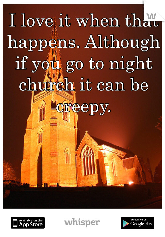 I love it when that happens. Although if you go to night church it can be creepy. 