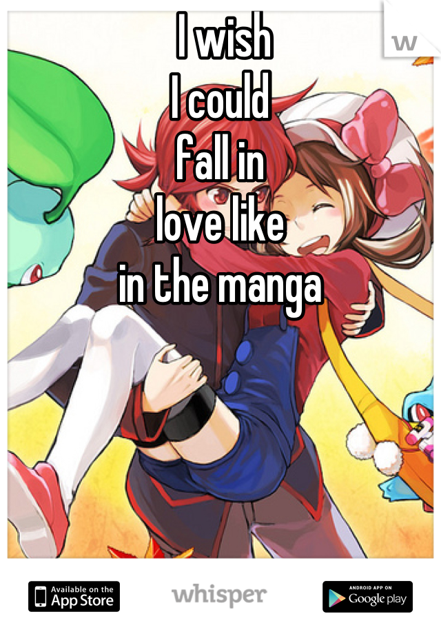  I wish
I could 
fall in 
love like 
in the manga