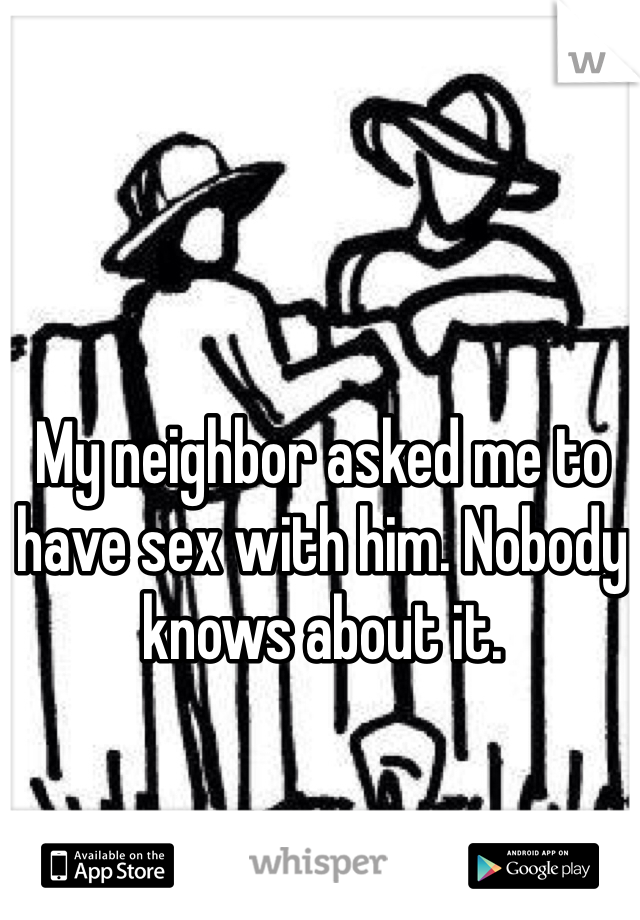 My neighbor asked me to have sex with him. Nobody knows about it. 