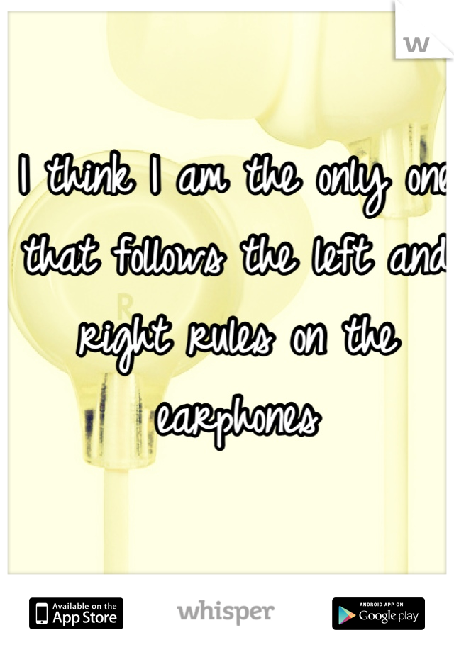 I think I am the only one that follows the left and right rules on the earphones