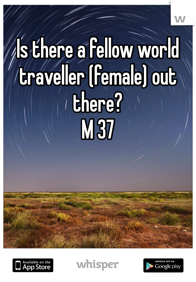 Is there a fellow world traveller (female) out there? 
M 37