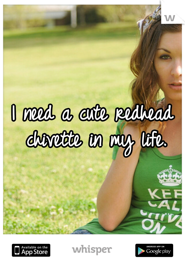 I need a cute redhead chivette in my life.