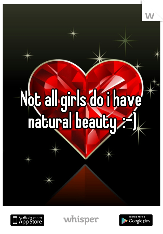 Not all girls do i have natural beauty  :-)