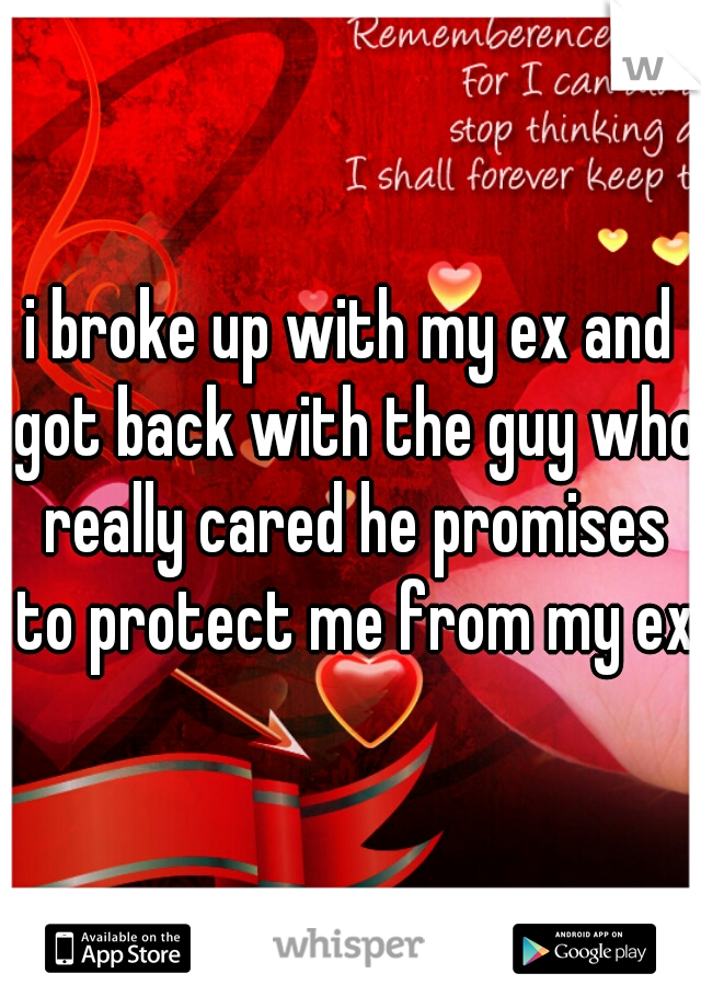 i broke up with my ex and got back with the guy who really cared he promises to protect me from my ex
