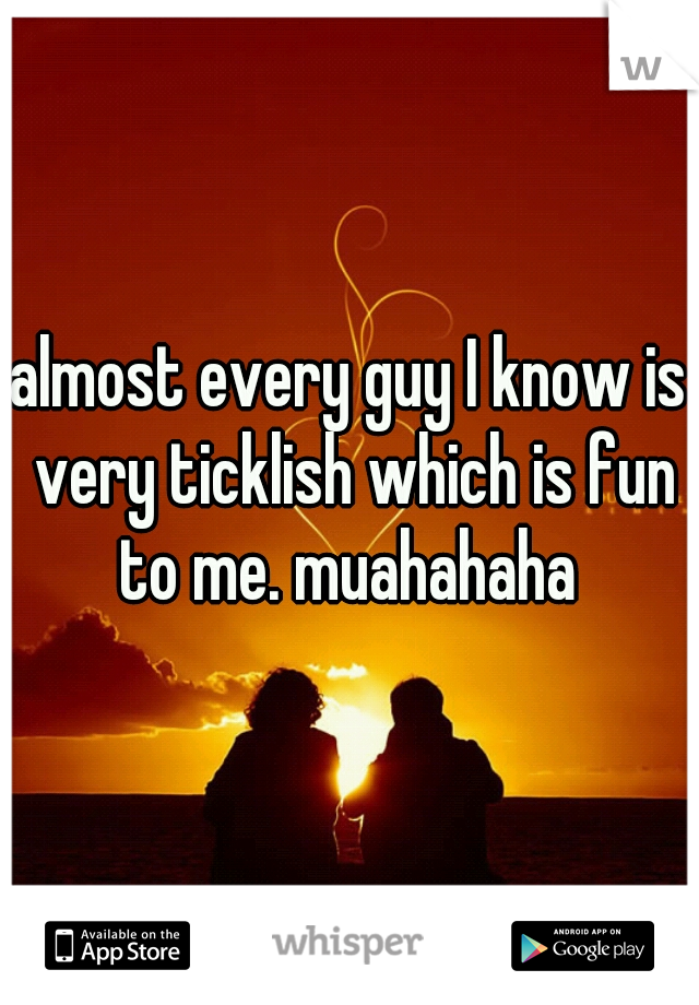 almost every guy I know is very ticklish which is fun to me. muahahaha 